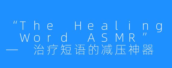 “The Healing Word ASMR” — 治疗短语的减压神器